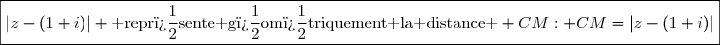 \boxed{|z-(1+i)| \text{ repr�sente g�om�triquement la distance } CM: CM=|z-(1+i)|}