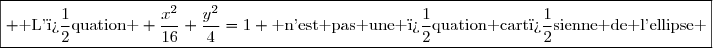 \boxed{ \text{ L'�quation } \dfrac{x^2}{16}+\dfrac{y^2}{4}=1 \text{ n'est pas une �quation cart�sienne de l'ellipse }}