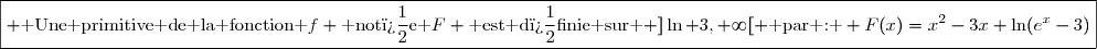 \boxed{ \text{ Une primitive de la fonction }f \text{ not�e }F \text{ est d�finie sur } ]\ln 3,+\infty[ \text{ par : } F(x)=x^2-3x+\ln(e^x-3)}