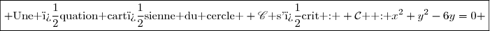 \boxed{ \text{Une �quation cart�sienne du cercle } \mathscr{C}\text{ s'�crit : } \mathcal{C}\text{  : }x^2+y^2-6y=0 }