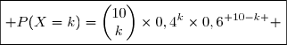 \boxed{ P(X=k)=\begin{pmatrix}10\\k\end{pmatrix}\times0,4^k\times0,6^{ 10-k } }