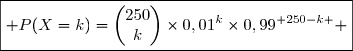 \boxed{ P(X=k)=\begin{pmatrix}250\\k\end{pmatrix}\times0,01^k\times0,99^{ 250-k } }