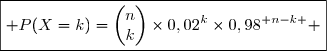 \boxed{ P(X=k)=\begin{pmatrix}n\\k\end{pmatrix}\times0,02^k\times0,98^{ n-k } }
