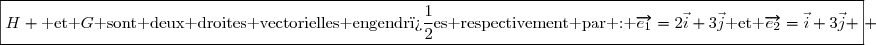 \boxed{H \text{ et }G\text{ sont deux droites vectorielles engendr�es respectivement par : }\overrightarrow{e_1}=2\vec{i}+3\vec{j}\text{ et }\overrightarrow{e_2}=\vec{i}+3\vec{j} } 