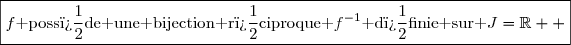 \boxed{f\text{ poss�de une bijection r�ciproque }f^{-1}\text{ d�finie sur }J=\R  }