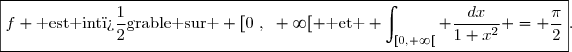 \boxed{f \text{ est int�grable sur } [0~,~+\infty[ \text{ et } \int_{[0,+\infty[} \frac{dx}{1+x^2} = \frac{\pi}{2}}.