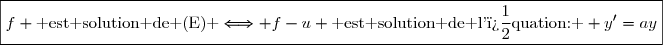 \boxed{f \text{ est solution de (E) }\Longleftrightarrow f-u \text{ est solution de l'�quation: } y'=ay}