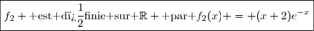 \boxed{f_2 \text{ est d�finie sur }\mathbb{R} \text{ par }f_2(x) = (x+2)e^{-x}}