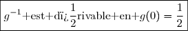 \boxed{g^{-1}\text{ est d�rivable en }g(0)=\dfrac{1}{2}}