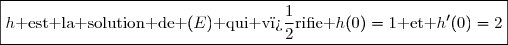 \boxed{h\text{ est la solution de }(E)\text{ qui v�rifie }h(0)=1\text{ et }h'(0)=2}
