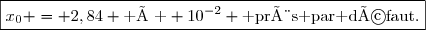 \boxed{x_0 = 2,84 \text{ à } 10^{-2} \text{ près par défaut.}}