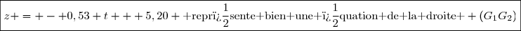 \boxed{z = - 0,53 t + 5,20 \text{ repr�sente bien une �quation de la droite } (G_1G_2)}