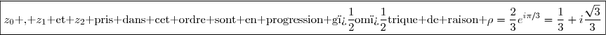 \boxed{z_0\text{ , }z_1\text{ et }z_2\text{ pris dans cet ordre sont en progression g�om�trique de raison }\rho=\dfrac{2}{3}e^{i\pi/3}=\dfrac{1}{3}+i\dfrac{\sqrt{3}}{3}}