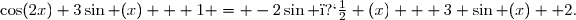 \cos(2x)+3\sin (x) + 1 = -2\sin � (x) + 3 \sin (x) +2.