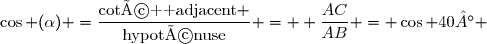 \cos (\alpha) =\dfrac{\text{coté  adjacent} }{\text{hypoténuse}} =  \dfrac{AC}{AB} = \cos 40° 
