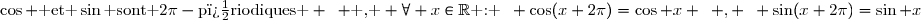 \cos \text{ et }\sin\text{ sont }2\pi-\text{p�riodiques } \enskip \text{ , } \forall x\in\R\text{ : }\enskip \cos(x+2\pi)=\cos x \enskip , \enskip \sin(x+2\pi)=\sin x