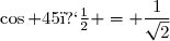 \cos 45� = \dfrac{1}{\sqrt{2}}