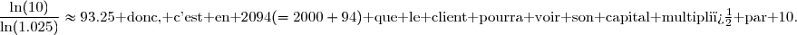 \dfrac{\ln(10)}{\ln(1.025)}\approx93.25\text{ donc, c'est en }2094(=2000+94)\text{ que le client pourra voir son capital multipli� par }10.