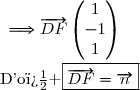 \dfrac{}{}\ \ \ \ \ \ \ \ \ \ \ \ \ \ \ \ \ \ \ \ \ \ \ \Longrightarrow\overrightarrow{DF}\begin{pmatrix}1\\-1\\1\end{pmatrix}\\\\\text{D'o� }\ \boxed{\overrightarrow{DF}=\overrightarrow{n}}