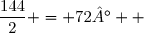 \dfrac{144}{2} = 72°  