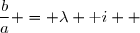 \overset{ { \white{ . } } } {  &nbsp;\dfrac{b}{a} = \lambda \text i  }