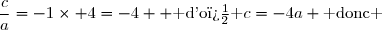 \dfrac{c}{a}=-1\times 4=-4  \text{ d'o� }c=-4a \text{ donc }