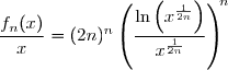 \\\\\phantom{WWWWWWWWW}=(2n)^n\times\left(\dfrac{\ln\left(x^{\frac{1}{2n}}\right)}{x^{\frac{1}{n}-\frac{1}{2n}}}\right)^n \\\\\phantom{WWWWWWWWW}=(2n)^n\times\left(\dfrac{\ln\left(x^{\frac{1}{2n}}\right)}{x^{\frac{2-1}{2n}}}\right)^n \\\\\phantom{WWWWWWWWW}=(2n)^n\times\left(\dfrac{\ln\left(x^{\frac{1}{2n}}\right)}{x^{\frac{1}{2n}}}\right)^n \\\\\Longrightarrow\quad\boxed{\forall\,x\in\;]0\;;\;+\infty[\;,\;\dfrac{f_n(x)}{x}=(2n)^n\left(\dfrac{\ln\left(x^{\frac{1}{2n}}\right)}{x^{\frac{1}{2n}}}\right)^n}