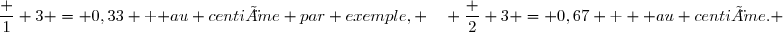 \dfrac 1 3 = 0,33 \text { au centième par exemple, }\quad \dfrac 2 3 = 0,67 \text  { au centième.} 
