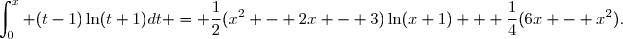 \displaystyle\int_{0}^{x} (t-1)\ln(t+1)dt = \dfrac{1}{2}(x^2 - 2x - 3)\ln(x+1) + \dfrac{1}{4}(6x - x^2).