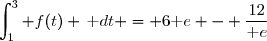 \displaystyle\int_{1}^{3} f(t) \,\text dt = 6\text e - \frac{12}{\text e}