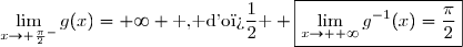 \displaystyle\lim_{x\to \frac{\pi}{2}^{-}}g(x)=+\infty \text{ , d'o� } \boxed{\displaystyle\lim_{x\to +\infty}g^{-1}(x)=\dfrac{\pi}{2}}