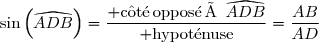\displaystyle\sin\left(\widehat{ADB}\right)=\dfrac{{\rm c\hat{o}t\'{e}\,oppos\'{e}\,à}\,\widehat{ADB}}{\rm hypot\'{e}nuse}=\frac{AB}{AD}