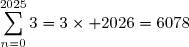 \displaystyle\sum_{n=0}^{2025}3=3\times 2026=6078