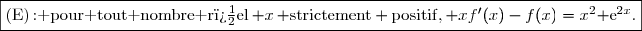 \fbox{(E)\,{\rm: pour tout nombre r�el}\,{\math x}\,{\rm strictement positif,}\,{\math xf'(x)-f(x)=x^2{\rm e}^{2x}}.}