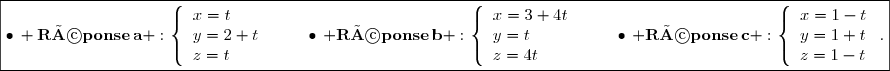 \fbox{\displaystyle\bullet\,{\bf Réponse\,a :}\,\left\lbrace\begin{array}{l}x=t\\y=2+t\\z=t\end{array}\right.\,;\quad\quad\bullet\,{\bf Réponse\,b :}\,\left\lbrace\begin{array}{l}x=3+4t\\y=t\\z=4t\end{array}\right.\,;\quad\quad\bullet\,{\bf Réponse\,c :}\,\left\lbrace\begin{array}{l}x=1-t\\y=1+t\\z=1-t\end{array}\right..}