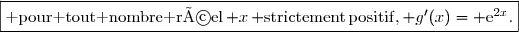 \fbox{{\rm pour tout nombre réel}\,{\math x}\,{\rm strictement\,positif,}\,{\math g'(x)={\rm e}^{2x}}.}