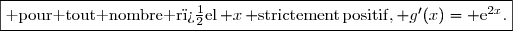 \fbox{{\rm pour tout nombre r�el}\,{\math x}\,{\rm strictement\,positif,}\,{\math g'(x)={\rm e}^{2x}}.}