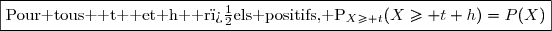 \fbox{{\text{Pour tous } t \text{ et }h \text{ r�els positifs, }\ P_{X\ge t}(X\ge t+h)=P(X\geh)}}