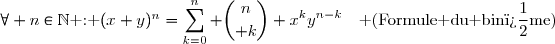 \forall n\in\N\text{ : }(x+y)^{n}=\displaystyle\sum_{k=0}^{n} {n\choose k} x^{k}y^{n-k}\enskip\enskip\text{ (Formule du bin�me)}
