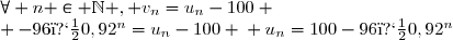 \forall n \in \mathbb{N} , v_n=u_n-100 \\ -96�0,92^n=u_n-100 \\ u_n=100-96�0,92^n