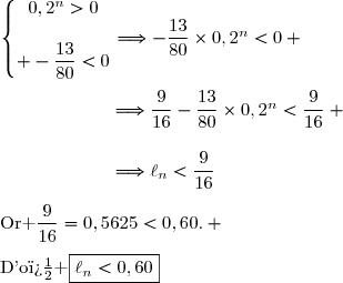 \left\lbrace\begin{matrix}0,2^n>0\\\\ -\dfrac{13}{80}<0\end{matrix}\right.\ \ \Longrightarrow\ \ -\dfrac{13}{80}\times0,2^n<0 \\\phantom{\left\lbrace\begin{matrix}0,2^n>0\\ -\dfrac{13}{80}<0\end{matrix}\right.\ \ }\Longrightarrow\ \ \dfrac{9}{16}-\dfrac{13}{80}\times0,2^n<\dfrac{9}{16} \\\phantom{\left\lbrace\begin{matrix}0,2^n>0\\ -\dfrac{13}{80}<0\end{matrix}\right.\ \ }\Longrightarrow\ \ \ell_n<\dfrac{9}{16}\\\\\text{Or }\ \dfrac{9}{16}=0,5625<0,60. \\\\\text{D'o� }\ \ \boxed{\ell_n<0,60}
