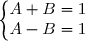 \left\lbrace\begin{matrix}A+B=1\\A-B=1\end{matrix}\right.