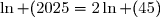 \ln (2025}=2\ln (45)