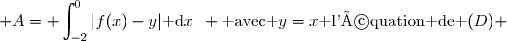 \mathcal A=\displaystyle \int_{-2}^{0}|f(x)-y|\text{ d}x\enskip \text{ avec }y=x\text{ l'équation de }(D) 