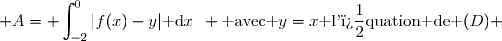 \mathcal A=\displaystyle \int_{-2}^{0}|f(x)-y|\text{ d}x\enskip \text{ avec }y=x\text{ l'�quation de }(D) 