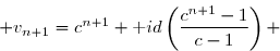 \overset{{\white{.}}}{ v_{n+1}=c^{n+1}+\text id\left(\dfrac{c^{n+1}-1}{c-1}\right) }