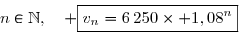 \overset{{\white{.}}}{n\in\N,\quad \boxed{v_n=6\,250\times 1,08^n}}