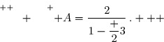 \overset{ { \white{ \frac{v^2}{-} } } } { A=\dfrac{2}{1-\dfrac 23}\,.   }