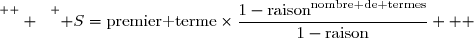 \overset{ { \white{  } } } { S=\text{premier terme}\times\dfrac{1-\text{raison}^{\text{nombre de termes}}}{1-\text{raison}}   }