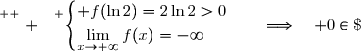 \overset{ { \white{ . } } } {\begin{cases} f(\ln2)=2\ln2>0\\\lim\limits_{x\to+\infty}f(x)=-\infty\end{cases}\right.\quad\Longrightarrow\quad 0\in\;]\,-\infty\;;\;2\ln 2\,[} 